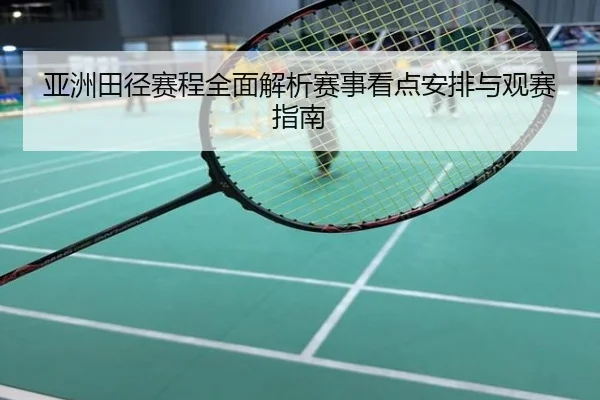 亚洲田径赛程全面解析赛事看点安排与观赛指南