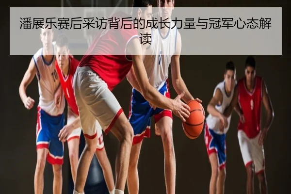 潘展乐赛后采访背后的成长力量与冠军心态解读