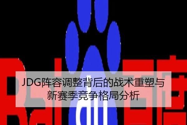 JDG阵容调整背后的战术重塑与新赛季竞争格局分析