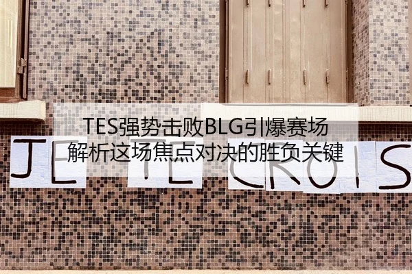 TES强势击败BLG引爆赛场 解析这场焦点对决的胜负关键